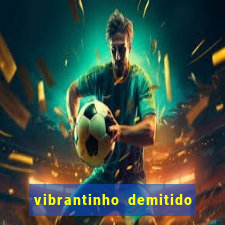 vibrantinho demitido do alterosa esporte